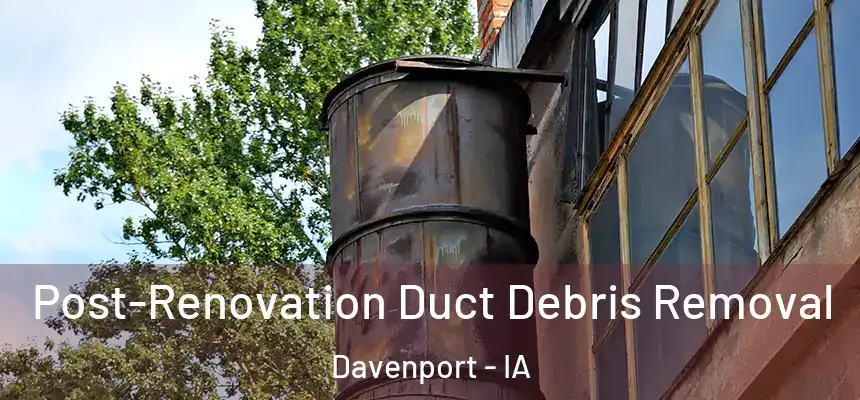 Post-Renovation Duct Debris Removal Davenport - IA